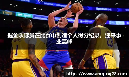 掘金队球员在比赛中创造个人得分纪录，迎来事业高峰