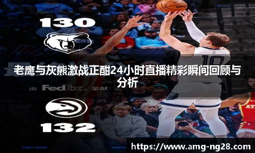 老鹰与灰熊激战正酣24小时直播精彩瞬间回顾与分析