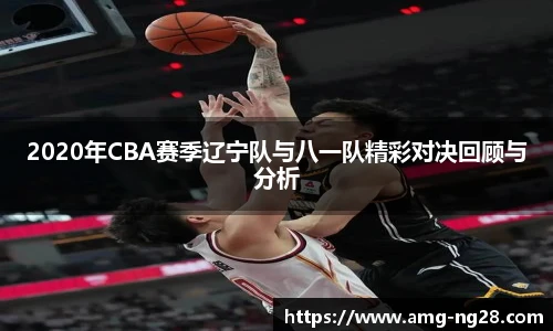 2020年CBA赛季辽宁队与八一队精彩对决回顾与分析