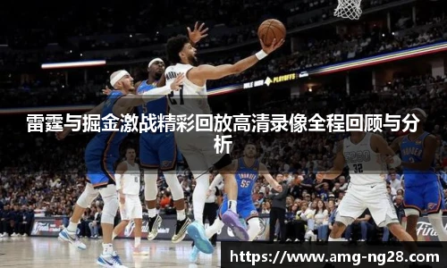 雷霆与掘金激战精彩回放高清录像全程回顾与分析