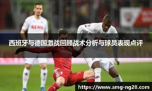 西班牙与德国激战回顾战术分析与球员表现点评
