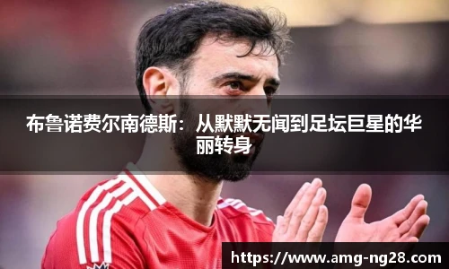 布鲁诺费尔南德斯：从默默无闻到足坛巨星的华丽转身